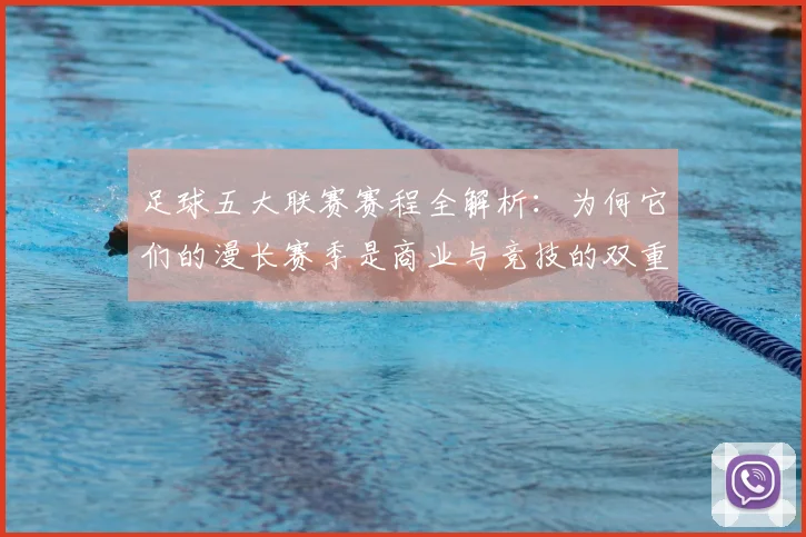 足球五大联赛赛程全解析:为何它们的漫长赛季是商业与竞技的双重胜利?