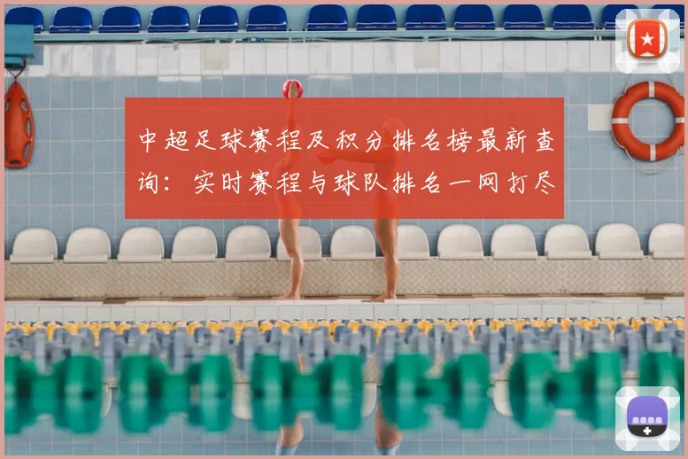 中超足球赛程及积分排名榜最新查询:实时赛程与球队排名一网打尽
