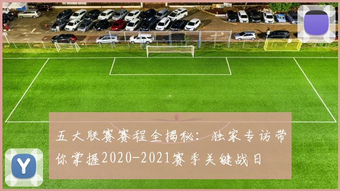 五大联赛赛程全揭秘:独家专访带你掌握2020-2021赛季关键战日