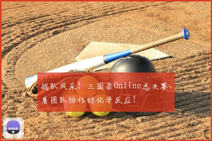 战队风采！三国杀Online总决赛，看团队协作的化学反应！