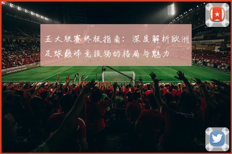 五大联赛终极指南：深度解析欧洲足球巅峰竞技场的格局与魅力