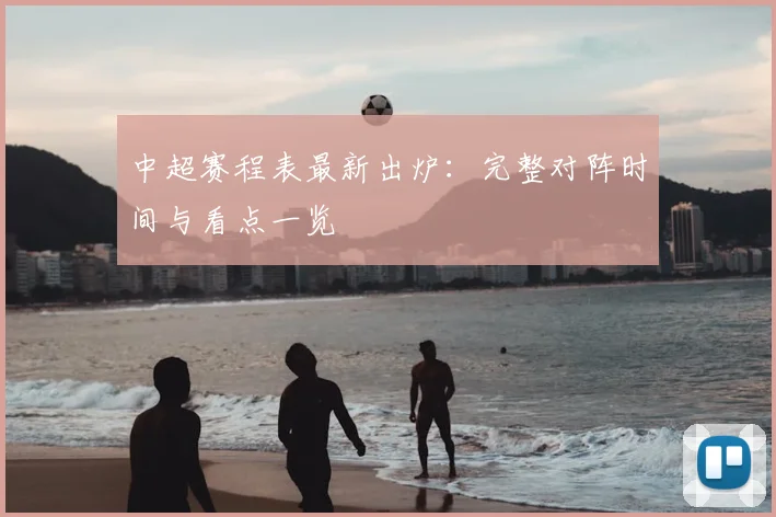 中超赛程表最新出炉：完整对阵时间与看点一览
