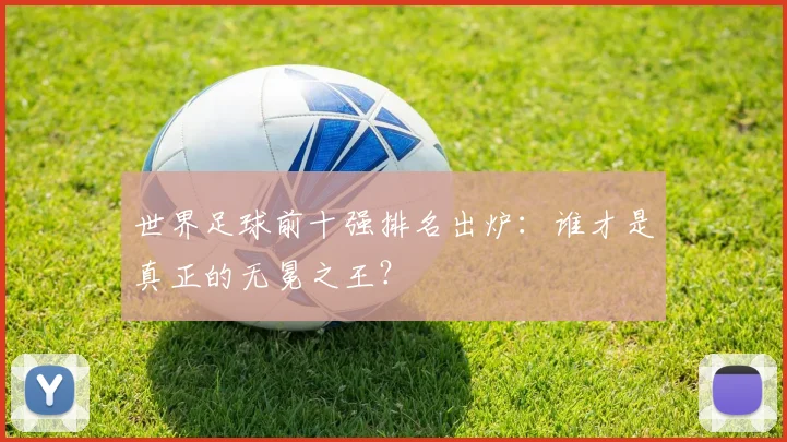 世界足球前十强排名出炉：谁才是真正的无冕之王？