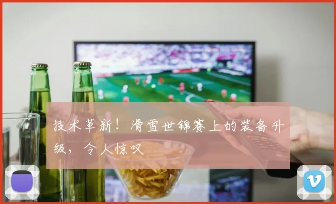 技术革新！滑雪世锦赛上的装备升级，令人惊叹