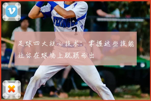 足球四大核心技术:掌握这些技能让你在球场上脱颖而出