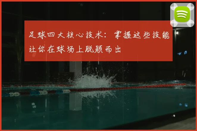 足球四大核心技术：掌握这些技能让你在球场上脱颖而出