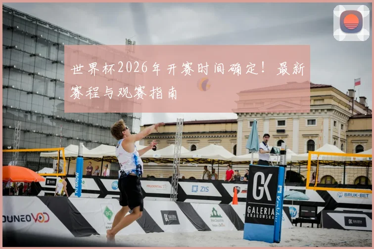 世界杯2026年开赛时间确定！最新赛程与观赛指南